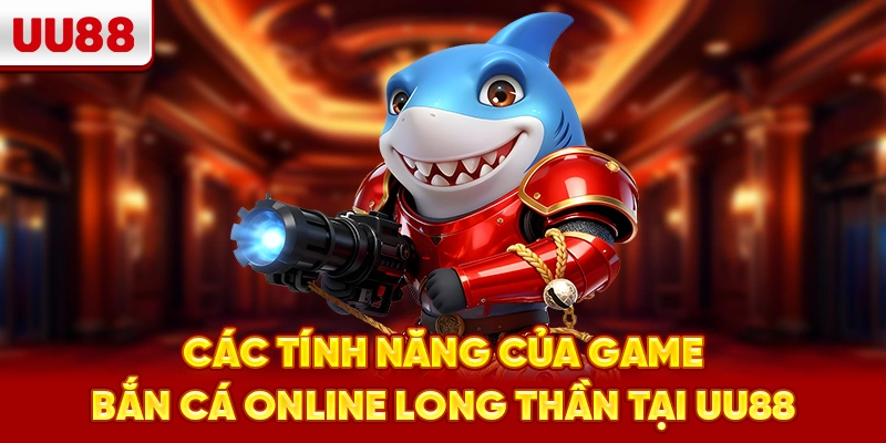 Các tính năng của game bắn cá online Long Thần tại UU88