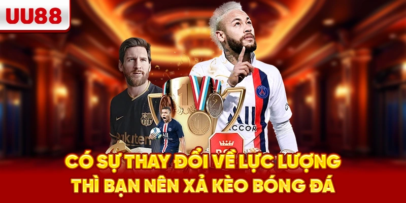Có sự thay đổi về lực lượng thì bạn nên xả kèo bóng đá