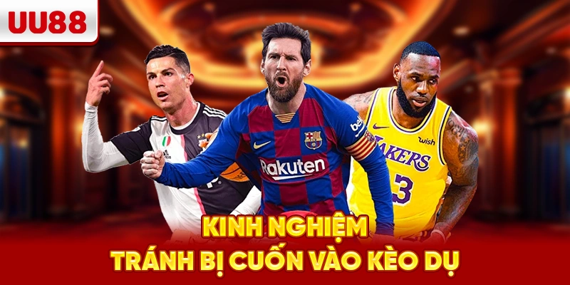 Kinh nghiệm tránh bị cuốn vào kèo dụ