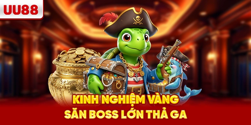 Kinh nghiệm vàng – Săn boss lớn thả ga
