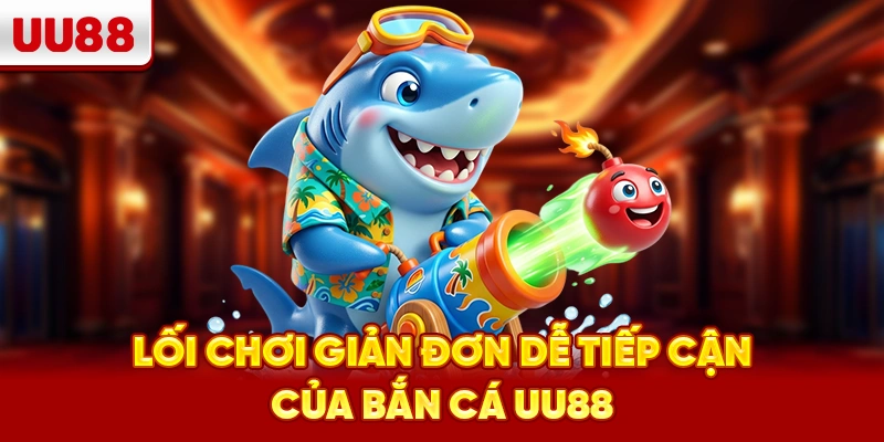 Lối chơi giản đơn dễ tiếp cận của Bắn Cá UU88