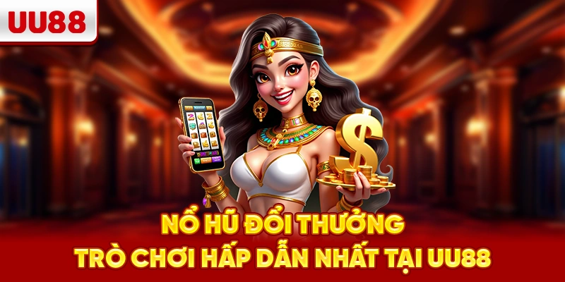 Nổ hũ đổi thưởng – trò chơi hấp dẫn nhất tại UU88