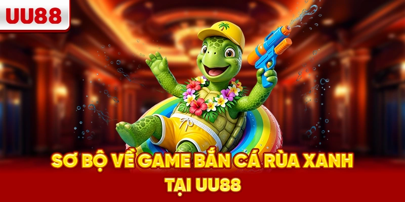 Sơ bộ về game bắn cá rùa xanh tại UU88