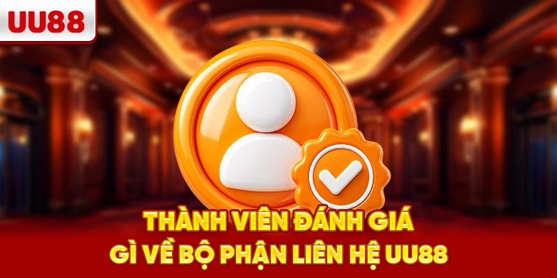 Thành viên đánh giá gì về bộ phận liên hệ UU88