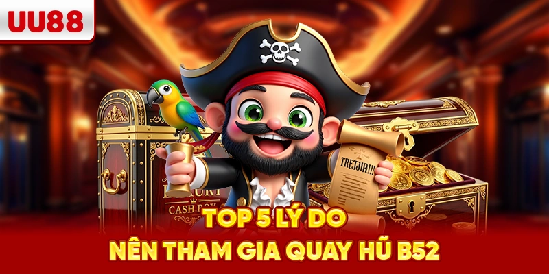 Top 5 lý do nên tham gia quay hũ B52