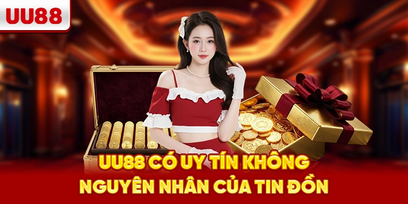 UU88 có uy tín không nguyên nhân của tin đồn