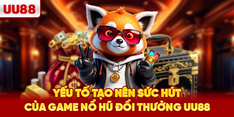 Yếu tố tạo nên sức hút của game nổ hũ đổi thưởng UU88